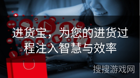 进货宝，为您的进货过程注入智慧与效率