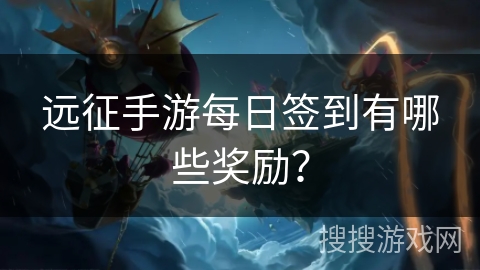 远征手游每日签到有哪些奖励？