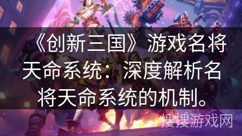 《创新三国》游戏名将天命系统：深度解析名将天命系统的机制。