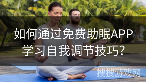 如何通过免费助眠APP学习自我调节技巧？