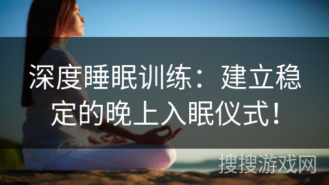 深度睡眠训练：建立稳定的晚上入眠仪式！