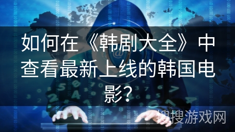 如何在《韩剧大全》中查看最新上线的韩国电影？