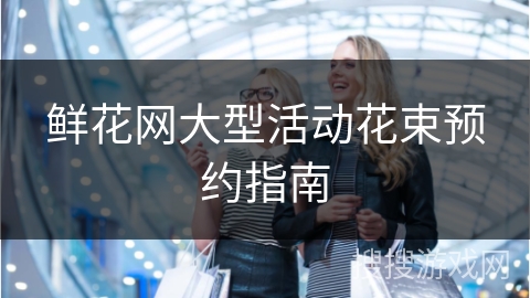 鲜花网大型活动花束预约指南