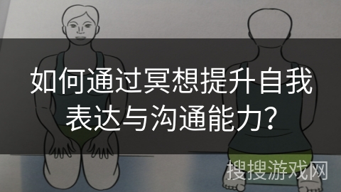 如何通过冥想提升自我表达与沟通能力？