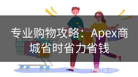 专业购物攻略：Apex商城省时省力省钱
