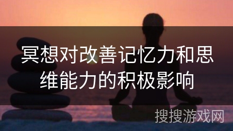 冥想对改善记忆力和思维能力的积极影响