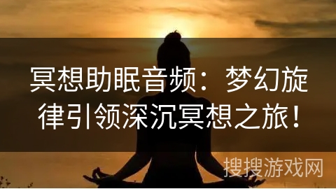 冥想助眠音频：梦幻旋律引领深沉冥想之旅！