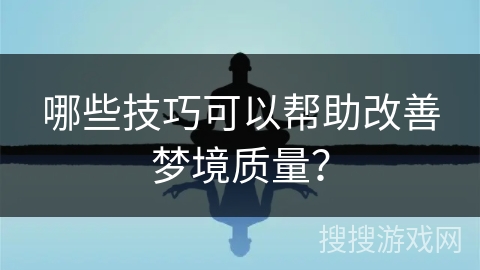 哪些技巧可以帮助改善梦境质量？