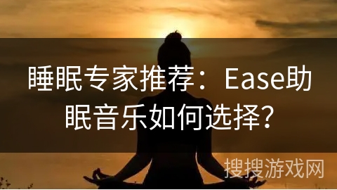 睡眠专家推荐：Ease助眠音乐如何选择？