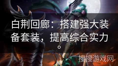 白荆回廊：搭建强大装备套装，提高综合实力。