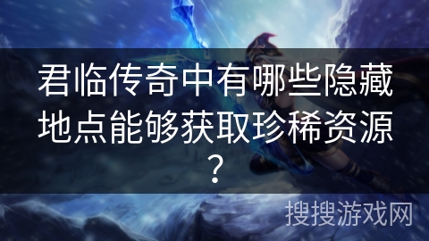 君临传奇中有哪些隐藏地点能够获取珍稀资源？