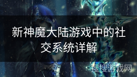 新神魔大陆游戏中的社交系统详解 新神魔大陆游戏中的社交系统详解