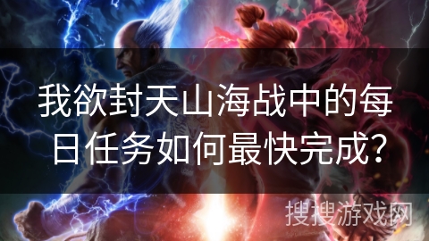 我欲封天山海战中的每日任务如何最快完成？
