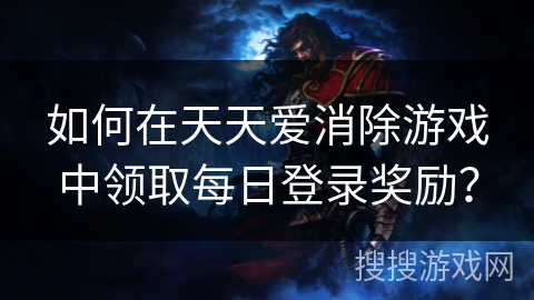 如何在天天爱消除游戏中领取每日登录奖励？