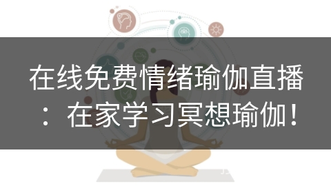 在线免费情绪瑜伽直播:在家学习冥想瑜伽! 在线免费情绪瑜伽直播:在家学习冥想瑜伽!