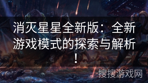 消灭星星全新版:全新游戏模式的探索与解析! 消灭星星全新版:全新游戏模式的探索与解析!