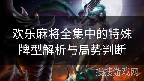 欢乐麻将全集中的特殊牌型解析与局势判断