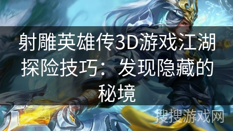 射雕英雄传3D游戏江湖探险技巧：发现隐藏的秘境