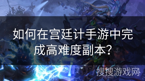 如何在宫廷计手游中完成高难度副本？