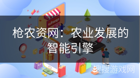 枪农资网：农业发展的智能引擎