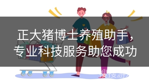 正大猪博士养殖助手，专业科技服务助您成功