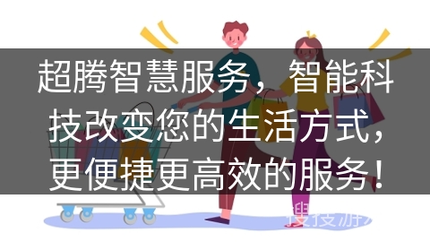 超腾智慧服务，智能科技改变您的生活方式，更便捷更高效的服务！