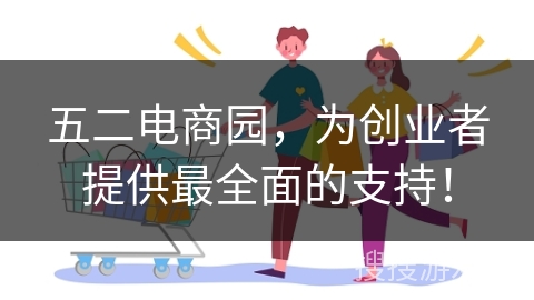 五二电商园，为创业者提供最全面的支持！