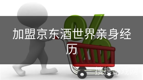 加盟京东酒世界亲身经历