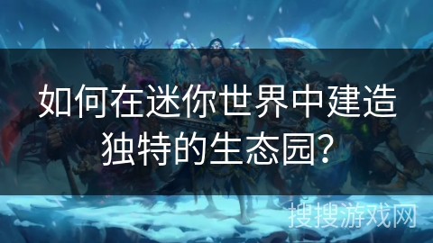 如何在迷你世界中建造独特的生态园？
