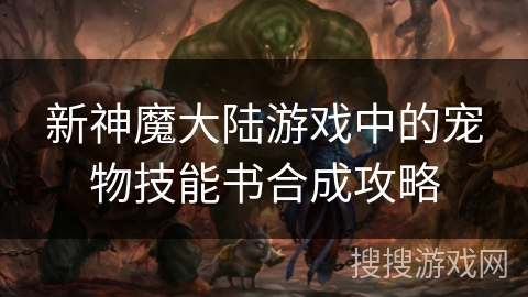 新神魔大陆游戏中的宠物技能书合成攻略