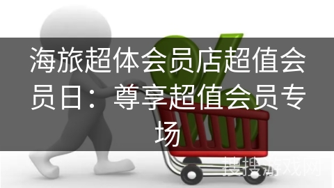 海旅超体会员店超值会员日：尊享超值会员专场
