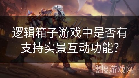 逻辑箱子游戏中是否有支持实景互动功能? 逻辑箱子游戏中是否有支持实景互动功能?