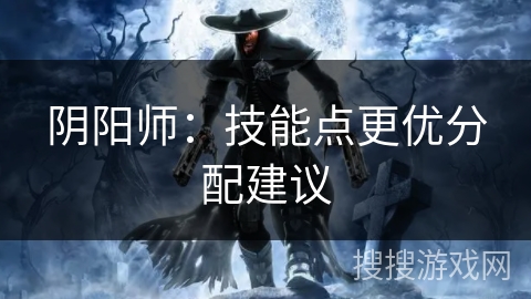 阴阳师：技能点更优分配建议