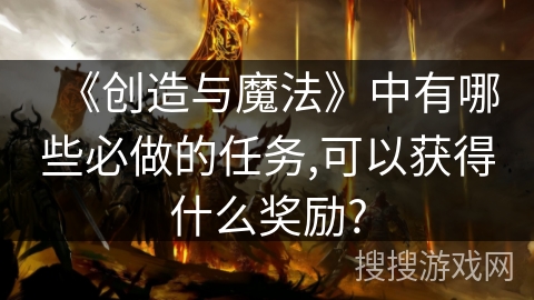 《创造与魔法》中有哪些必做的任务,可以获得什么奖励?