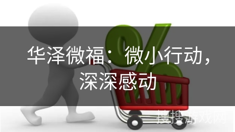 华泽微福：微小行动，深深感动