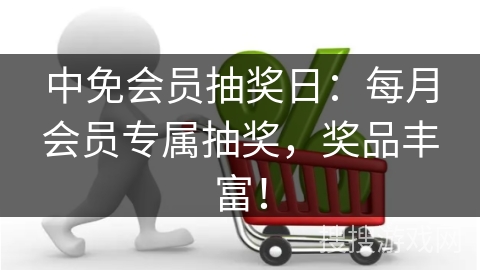 中免会员抽奖日：每月会员专属抽奖，奖品丰富！