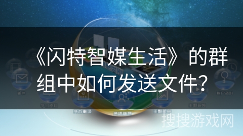 《闪特智媒生活》的群组中如何发送文件? 《闪特智媒生活》的群组中如何发送文件?