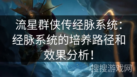 流星群侠传经脉系统:经脉系统的培养路径和效果分析! 流星群侠传经脉系统:经脉系统的培养路径和效果分析!