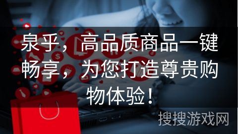 泉乎，高品质商品一键畅享，为您打造尊贵购物体验！