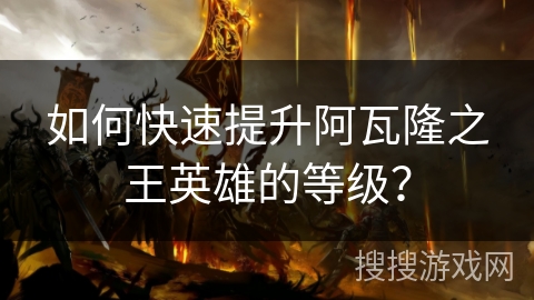 如何快速提升阿瓦隆之王英雄的等级？