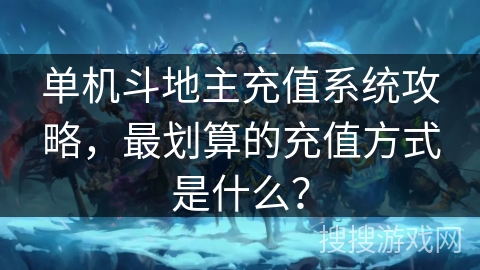单机斗地主充值系统攻略，最划算的充值方式是什么？