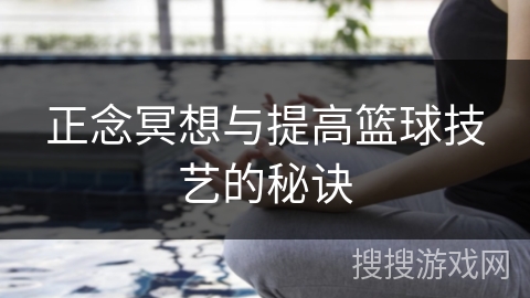 正念冥想与提高篮球技艺的秘诀