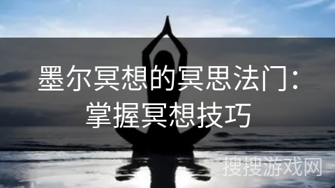墨尔冥想的冥思法门:掌握冥想技巧 墨尔冥想的冥思法门:掌握冥想技巧