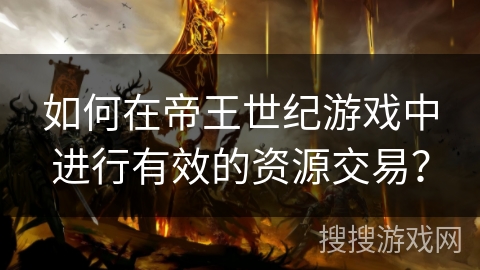 如何在帝王世纪游戏中进行有效的资源交易？