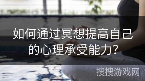 如何通过冥想提高自己的心理承受能力？