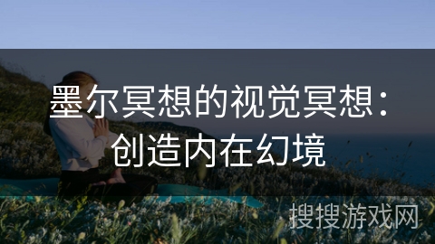 墨尔冥想的视觉冥想：创造内在幻境