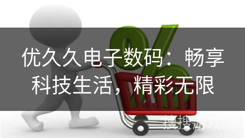 优久久电子数码：畅享科技生活，精彩无限