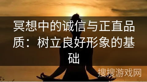 冥想中的诚信与正直品质:树立良好形象的基础 冥想中的诚信与正直品质:树立良好形象的基础