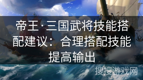 帝王·三国武将技能搭配建议：合理搭配技能提高输出