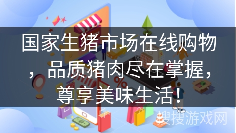 国家生猪市场在线购物，品质猪肉尽在掌握，尊享美味生活！